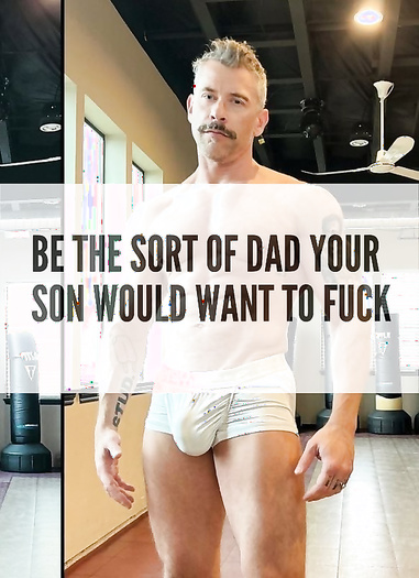 Be The Sort Of Dad Your Son Would Want To Fuck