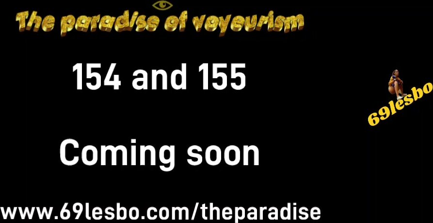 The paradise of voyeurism 154 and 155 soon