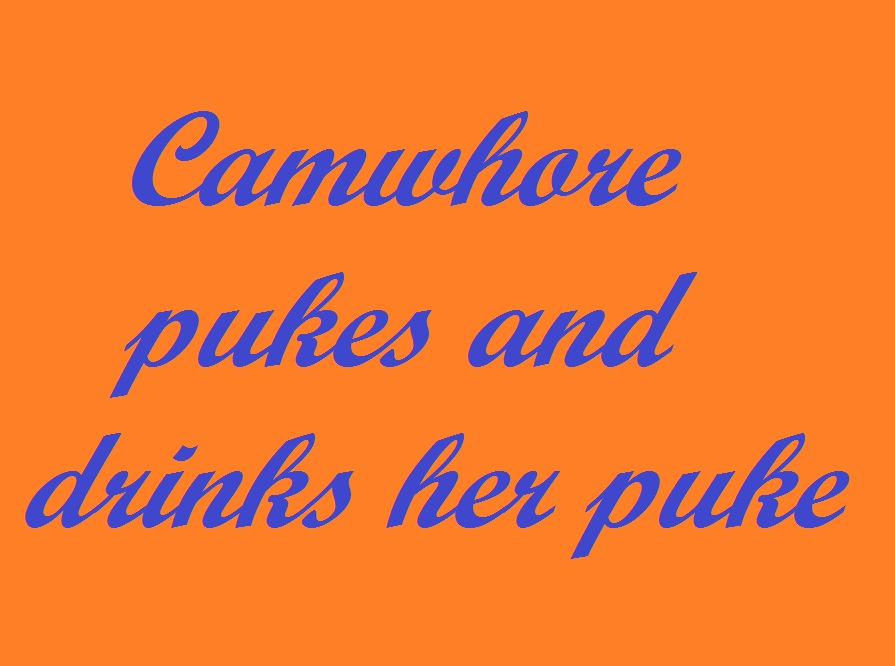 Camwhore pukes and drinks her puke