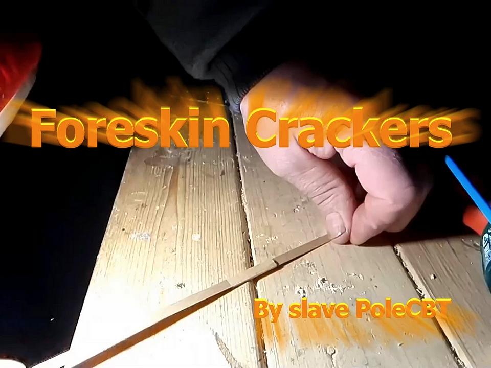 Foreskin Crackers by slave PoleCBT